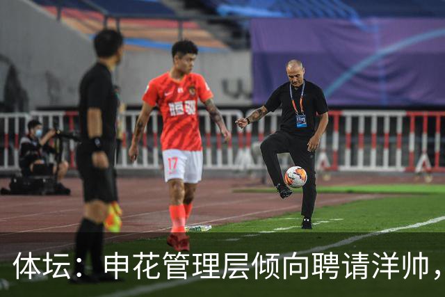体坛：申花管理层倾向聘请洋帅，相关选帅工作已在稳步推进中