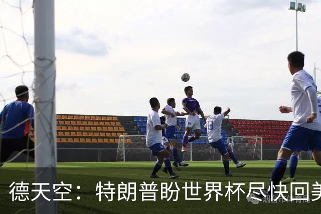 德天空：特朗普盼世界杯尽快回美国，2038年有戏