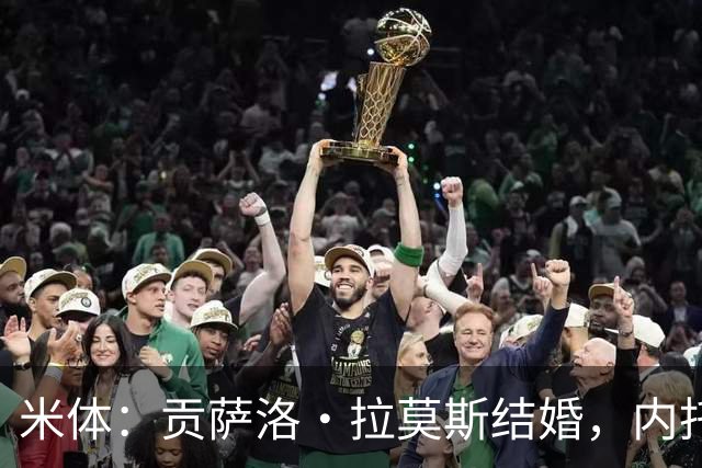 米体：贡萨洛·拉莫斯结婚，内托、门德斯、维蒂尼亚等人出席婚礼