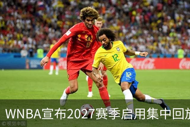 WNBA宣布2027赛季启用集中回放中心，应对判罚争议